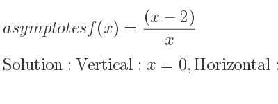 The asymptotes of f(x)=((x-2))/x is Vertical: x=0,Horizontal: y=1
